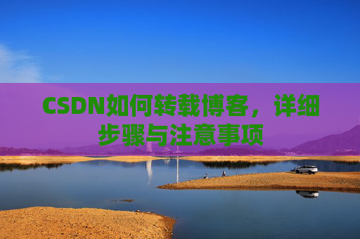 CSDN如何转载博客，详细步骤与注意事项