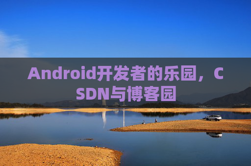 Android开发者的乐园，CSDN与博客园