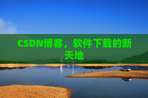 CSDN博客，软件下载的新天地