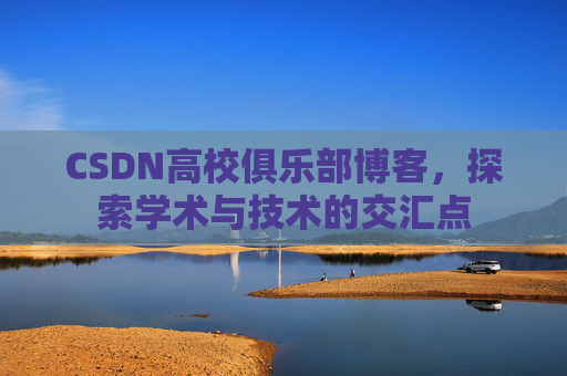 CSDN高校俱乐部博客，探索学术与技术的交汇点