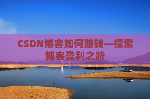 CSDN博客如何赚钱—探索博客盈利之路